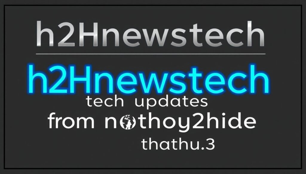 h2hnewstech tech updates from nothing2hide